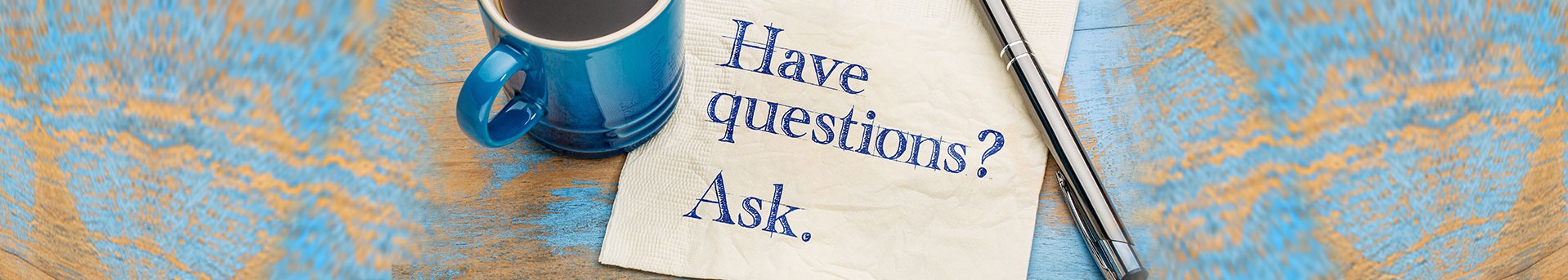 Coffee cup, pen, and paper with Have questions? Ask.
